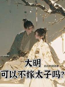 完结版《大明，可以不嫁太子吗》章节阅读
