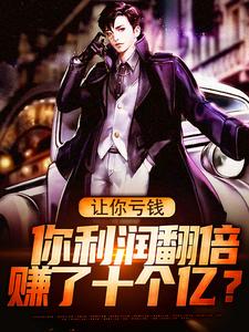 小说《让你亏钱，你利润翻倍赚了十个亿？》章节免费阅读
