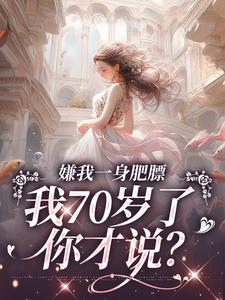 嫌我一身肥膘，我70岁了你才说？这本小说怎么样？免费在线阅读试试