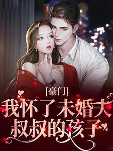 《豪门：我怀了未婚夫叔叔的孩子》小说章节在线试读，《豪门：我怀了未婚夫叔叔的孩子》最新章节目录