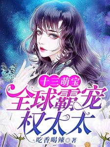 十三萌宝：全球霸宠权太太姜棠权湛在线章节免费阅读