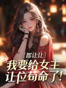 都让让，我要给女主让位苟命了！小说有没有完整的免费版本在线阅读？