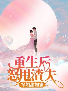 重生后怒甩渣夫，军婚甜如蜜言真顾维琛在线章节免费阅读