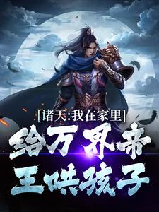 诸天：我在家里给万界帝王哄孩子朱雄英李明达，诸天：我在家里给万界帝王哄孩子最新章节