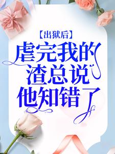 出狱后，虐完我的渣总说他知错了免费阅读，出狱后，虐完我的渣总说他知错了章节目录