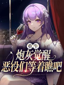 已完结小说《重生：炮灰觉醒，恶役们等着瞧吧》在线章节阅读